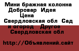 Мини бражная колонна Добровар “Идея-17“ › Цена ­ 10 950 - Свердловская обл. Сад и огород » Другое   . Свердловская обл.